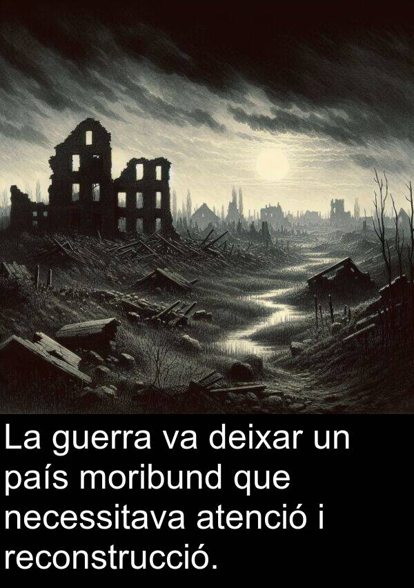 deixar: La guerra va deixar un país moribund que necessitava atenció i reconstrucció.