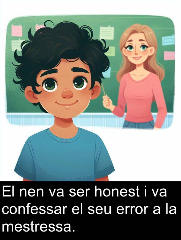 honest: El nen va ser honest i va confessar el seu error a la mestressa.