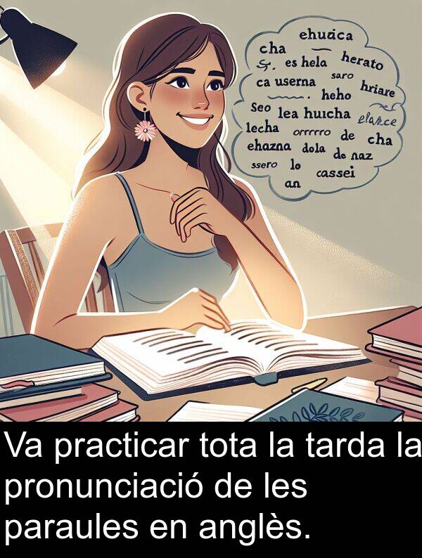 paraules: Va practicar tota la tarda la pronunciació de les paraules en anglès.