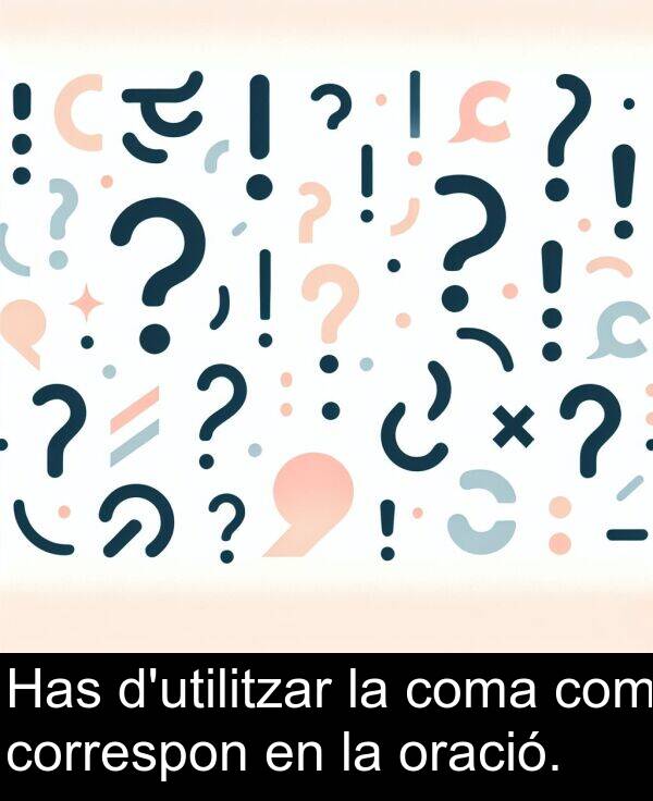 oració: Has d'utilitzar la coma com correspon en la oració.