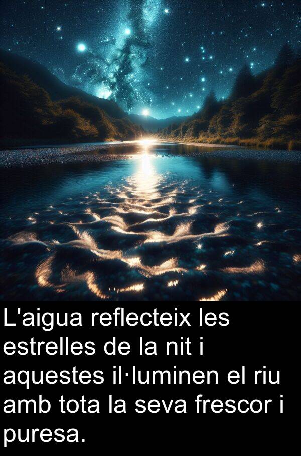 reflecteix: L'aigua reflecteix les estrelles de la nit i aquestes il·luminen el riu amb tota la seva frescor i puresa.