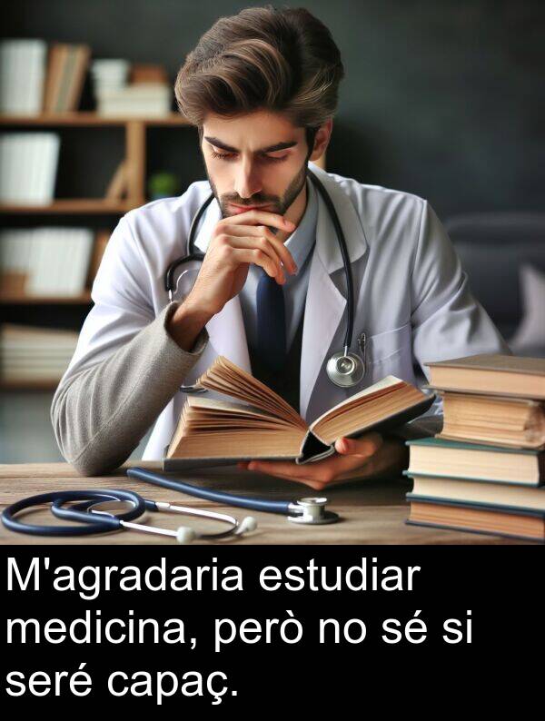 capaç: M'agradaria estudiar medicina, però no sé si seré capaç.