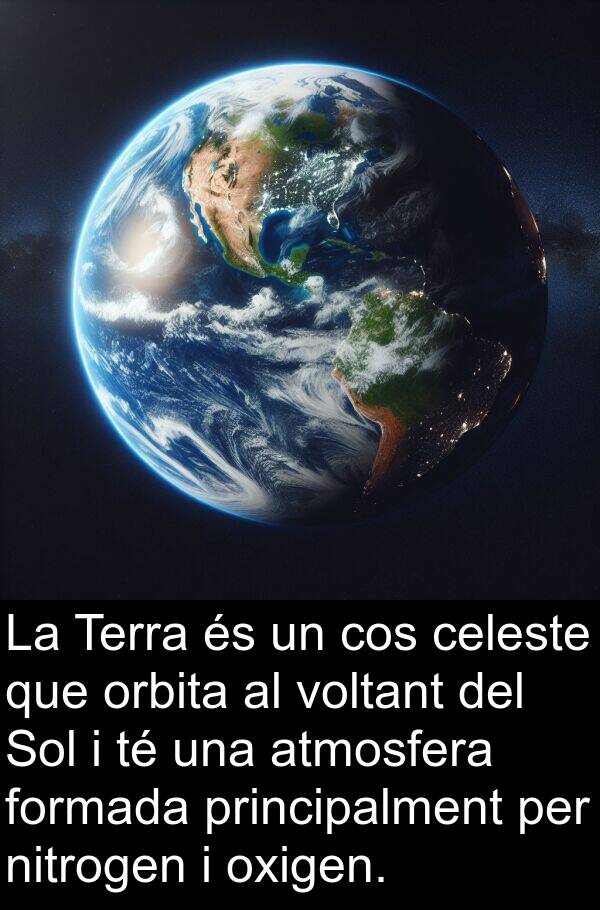 oxigen: La Terra és un cos celeste que orbita al voltant del Sol i té una atmosfera formada principalment per nitrogen i oxigen.