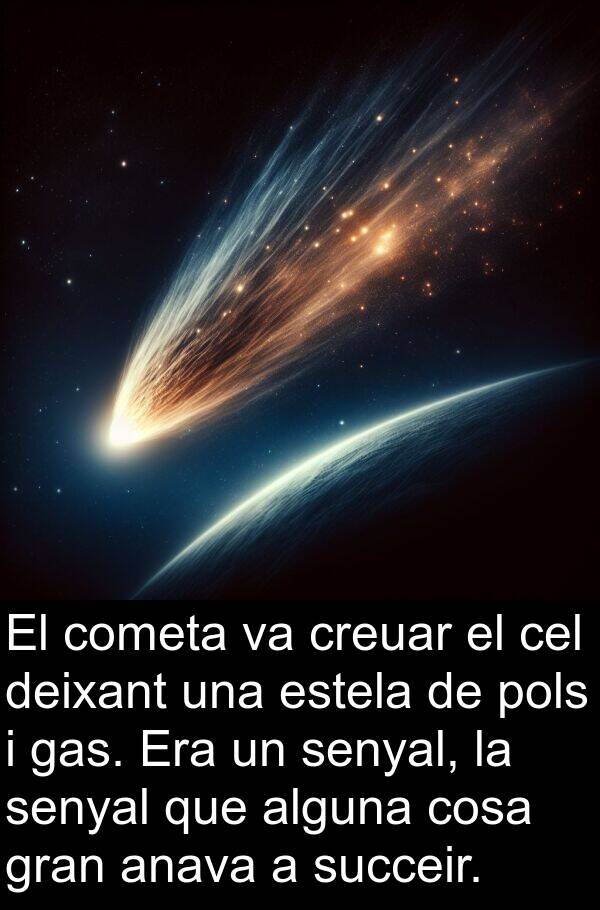 alguna: El cometa va creuar el cel deixant una estela de pols i gas. Era un senyal, la senyal que alguna cosa gran anava a succeir.