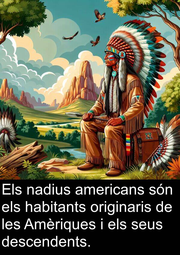 descendents: Els nadius americans són els habitants originaris de les Amèriques i els seus descendents.