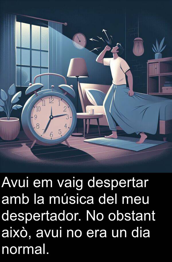 això: Avui em vaig despertar amb la música del meu despertador. No obstant això, avui no era un dia normal.