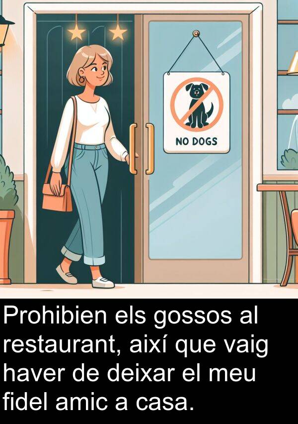 deixar: Prohibien els gossos al restaurant, així que vaig haver de deixar el meu fidel amic a casa.