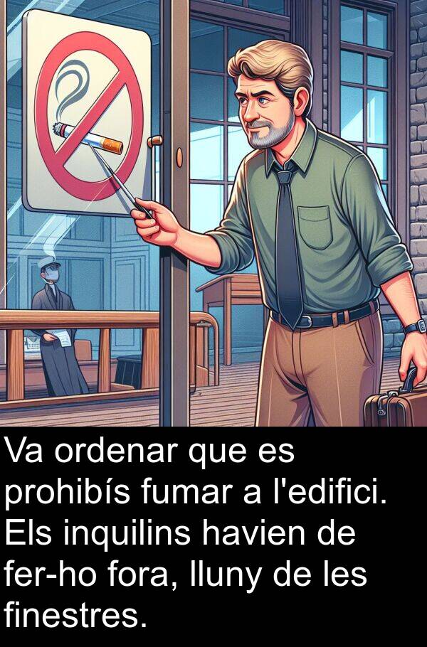 lluny: Va ordenar que es prohibís fumar a l'edifici. Els inquilins havien de fer-ho fora, lluny de les finestres.