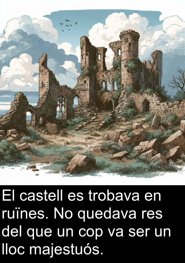 castell: El castell es trobava en ruïnes. No quedava res del que un cop va ser un lloc majestuós.