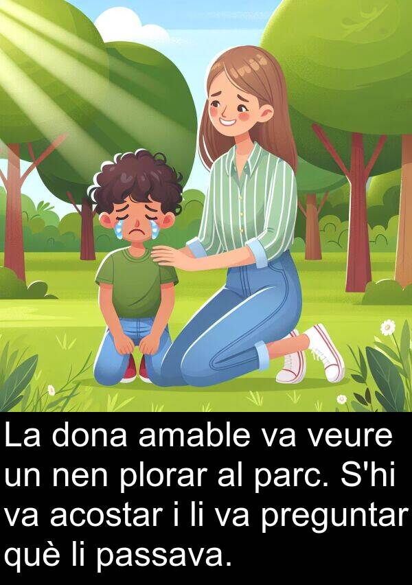 acostar: La dona amable va veure un nen plorar al parc. S'hi va acostar i li va preguntar què li passava.