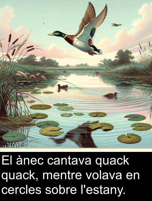 cantava: El ànec cantava quack quack, mentre volava en cercles sobre l'estany.