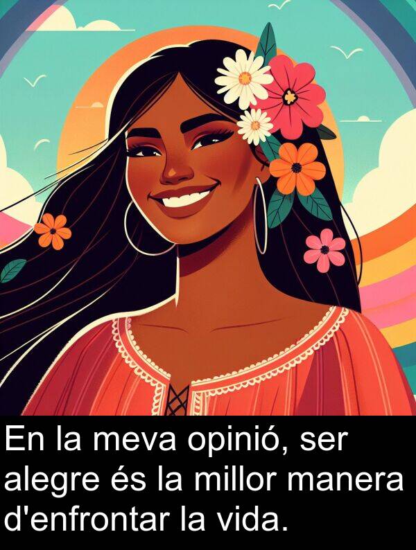 opinió: En la meva opinió, ser alegre és la millor manera d'enfrontar la vida.