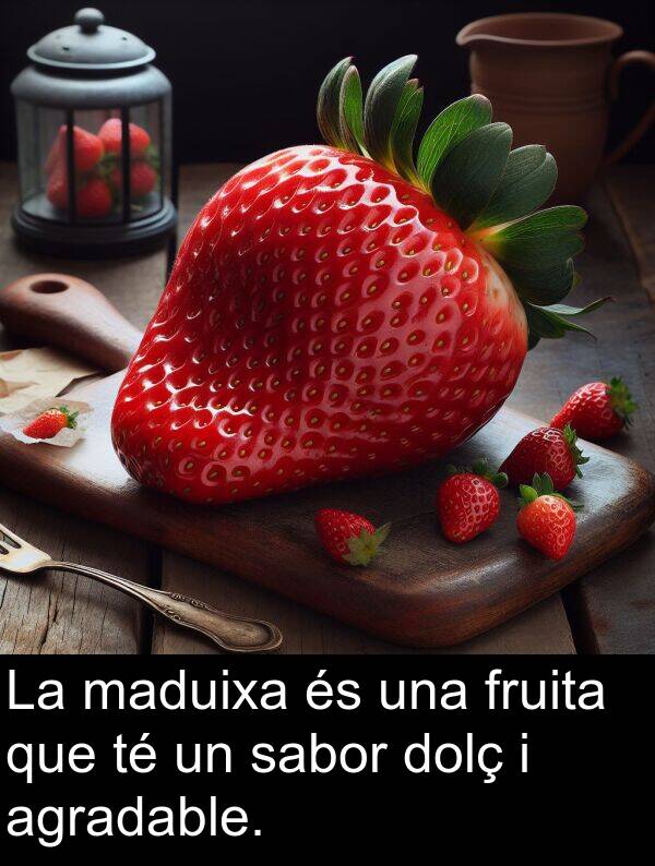 agradable: La maduixa és una fruita que té un sabor dolç i agradable.