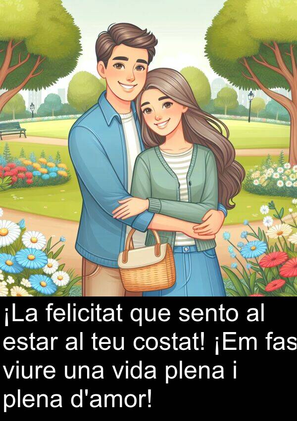 fas: ¡La felicitat que sento al estar al teu costat! ¡Em fas viure una vida plena i plena d'amor!