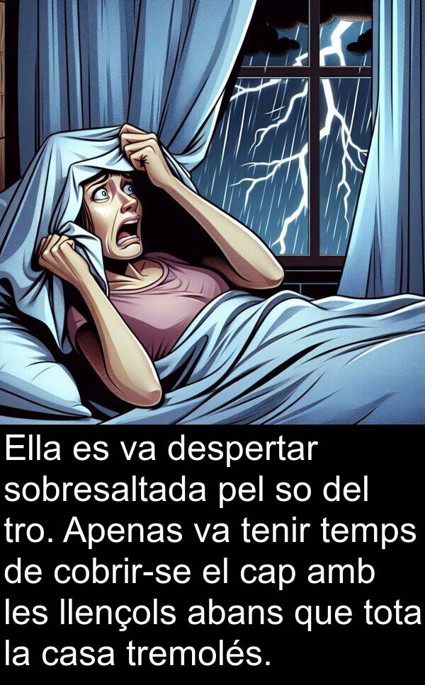 abans: Ella es va despertar sobresaltada pel so del tro. Apenas va tenir temps de cobrir-se el cap amb les llençols abans que tota la casa tremolés.