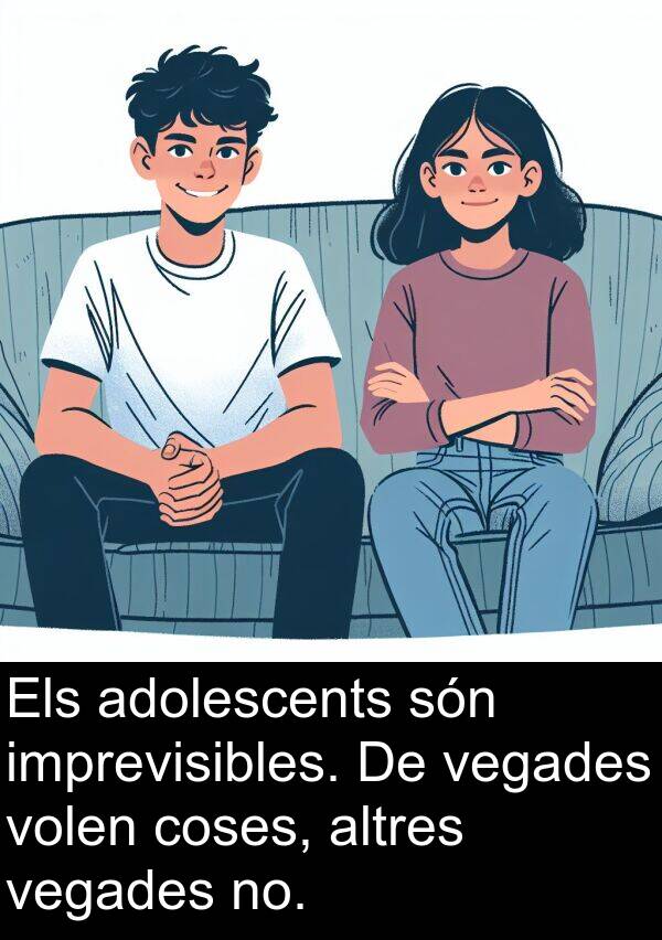 adolescents: Els adolescents són imprevisibles. De vegades volen coses, altres vegades no.