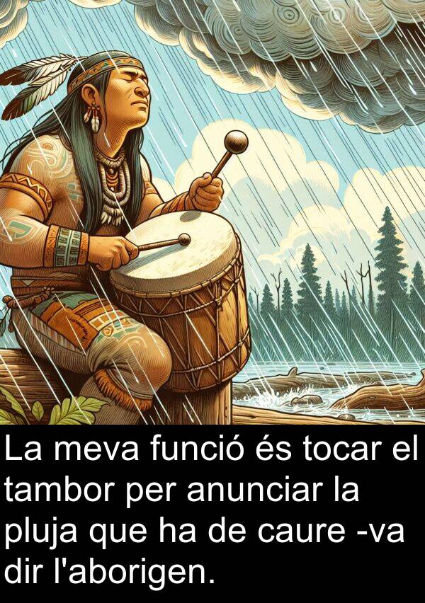 caure: La meva funció és tocar el tambor per anunciar la pluja que ha de caure -va dir l'aborigen.