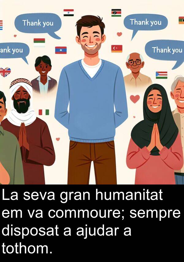 ajudar: La seva gran humanitat em va commoure; sempre disposat a ajudar a tothom.