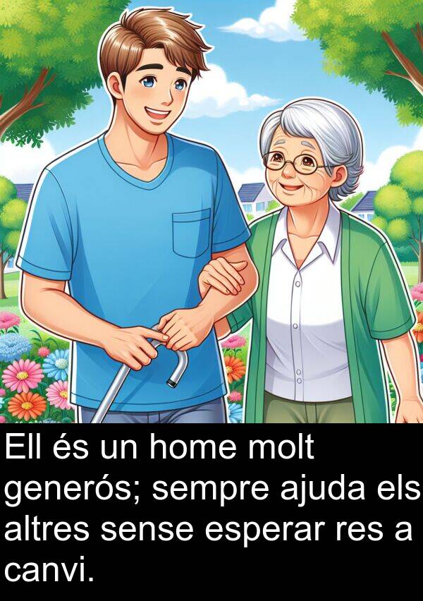 ajuda: Ell és un home molt generós; sempre ajuda els altres sense esperar res a canvi.