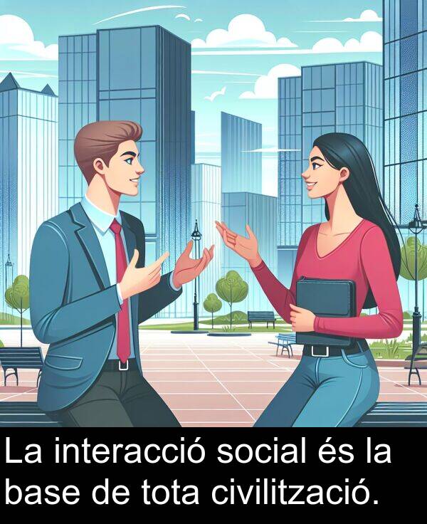 base: La interacció social és la base de tota civilització.