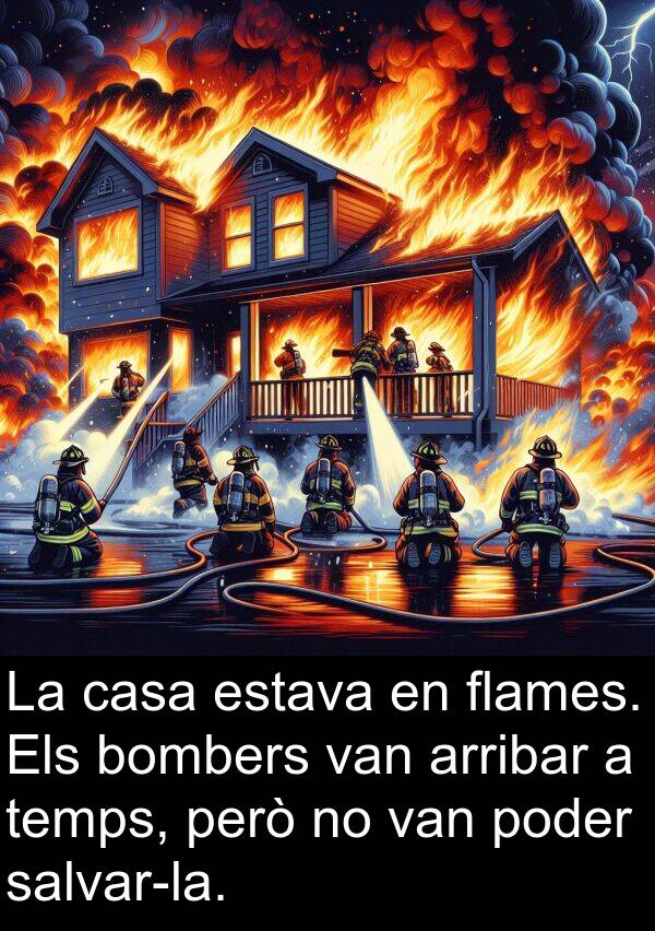 bombers: La casa estava en flames. Els bombers van arribar a temps, però no van poder salvar-la.