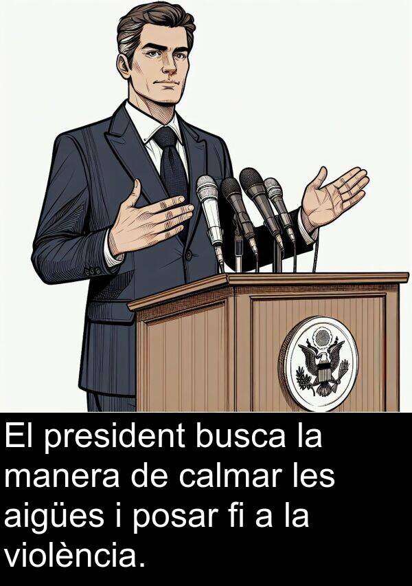 calmar: El president busca la manera de calmar les aigües i posar fi a la violència.