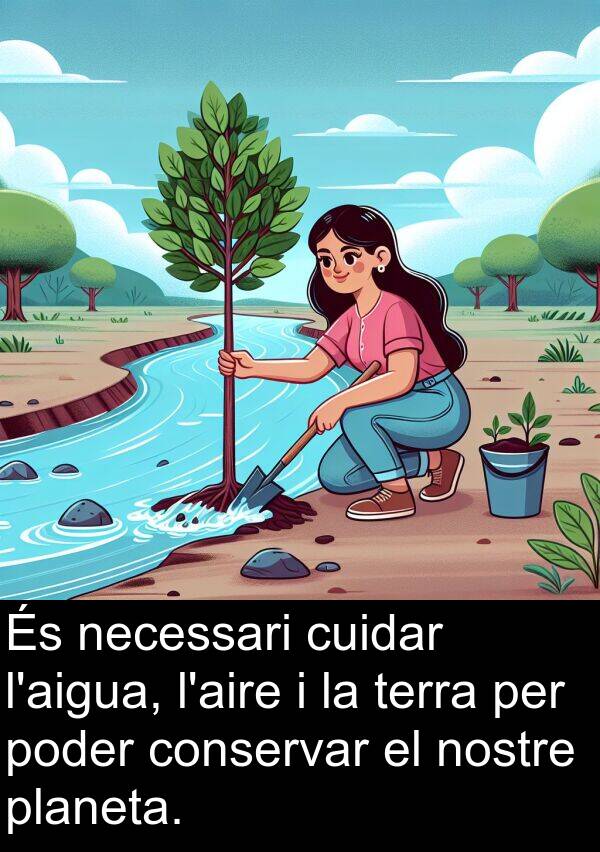 necessari: És necessari cuidar l'aigua, l'aire i la terra per poder conservar el nostre planeta.