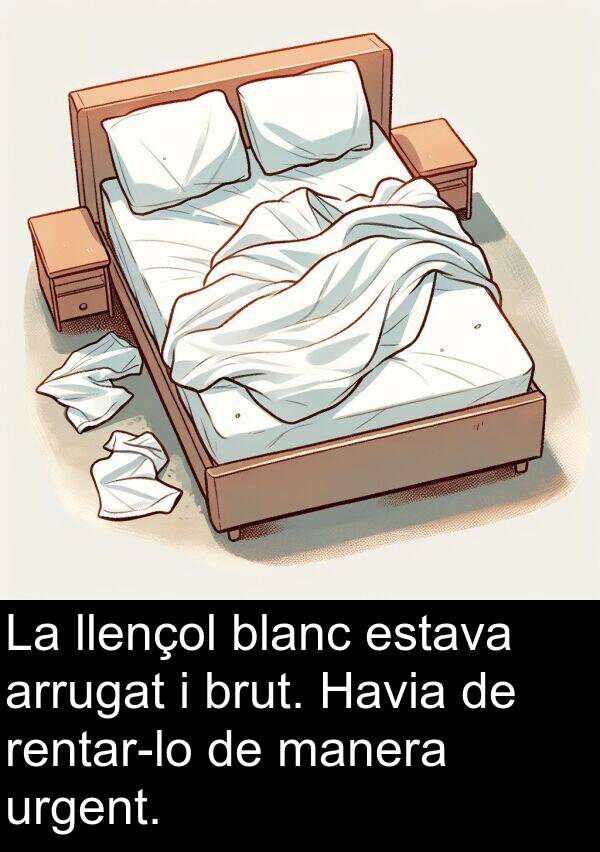 urgent: La llençol blanc estava arrugat i brut. Havia de rentar-lo de manera urgent.