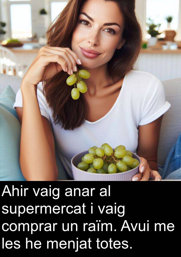 totes: Ahir vaig anar al supermercat i vaig comprar un raïm. Avui me les he menjat totes.