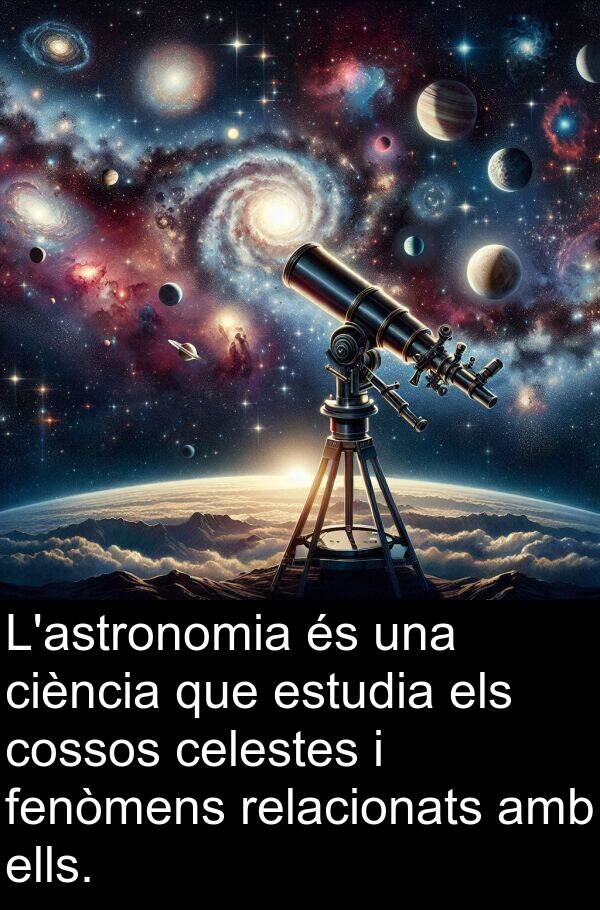 ells: L'astronomia és una ciència que estudia els cossos celestes i fenòmens relacionats amb ells.