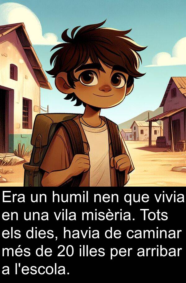 caminar: Era un humil nen que vivia en una vila misèria. Tots els dies, havia de caminar més de 20 illes per arribar a l'escola.