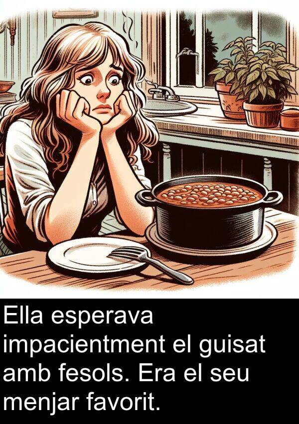 impacientment: Ella esperava impacientment el guisat amb fesols. Era el seu menjar favorit.