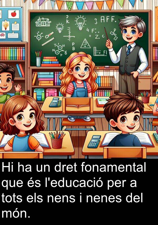 fonamental: Hi ha un dret fonamental que és l'educació per a tots els nens i nenes del món.