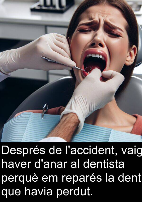 dentista: Després de l'accident, vaig haver d'anar al dentista perquè em reparés la dent que havia perdut.