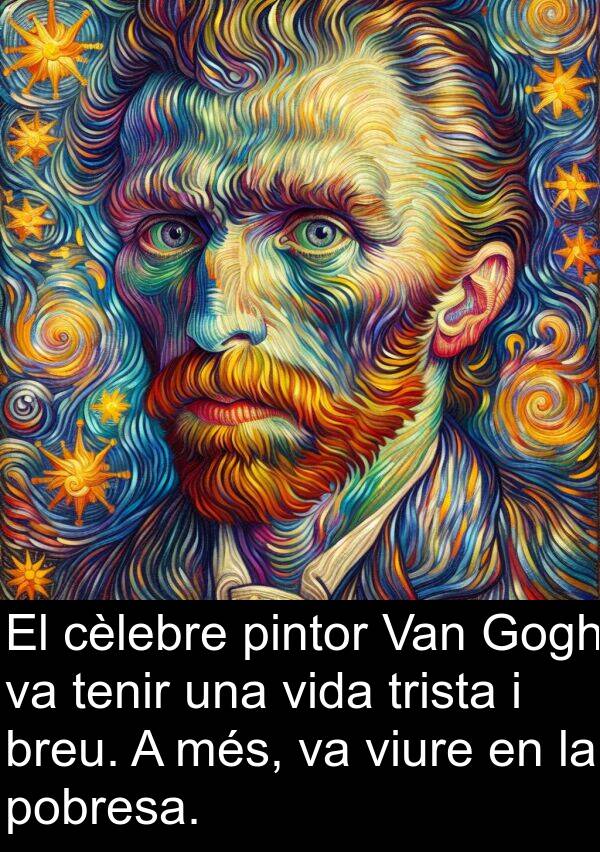 breu: El cèlebre pintor Van Gogh va tenir una vida trista i breu. A més, va viure en la pobresa.