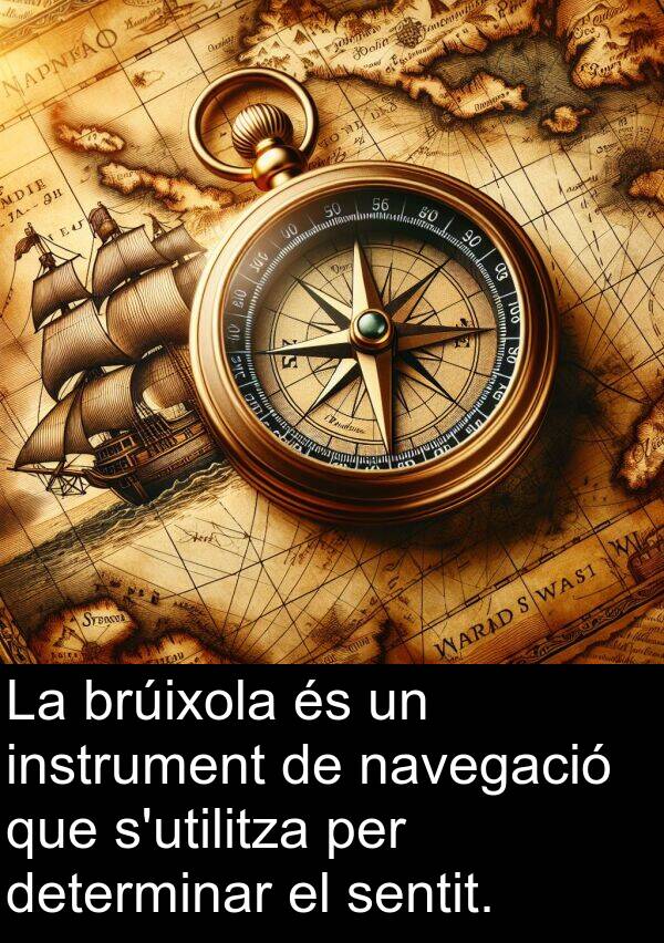 determinar: La brúixola és un instrument de navegació que s'utilitza per determinar el sentit.