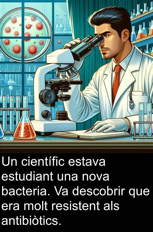 bacteria: Un científic estava estudiant una nova bacteria. Va descobrir que era molt resistent als antibiòtics.