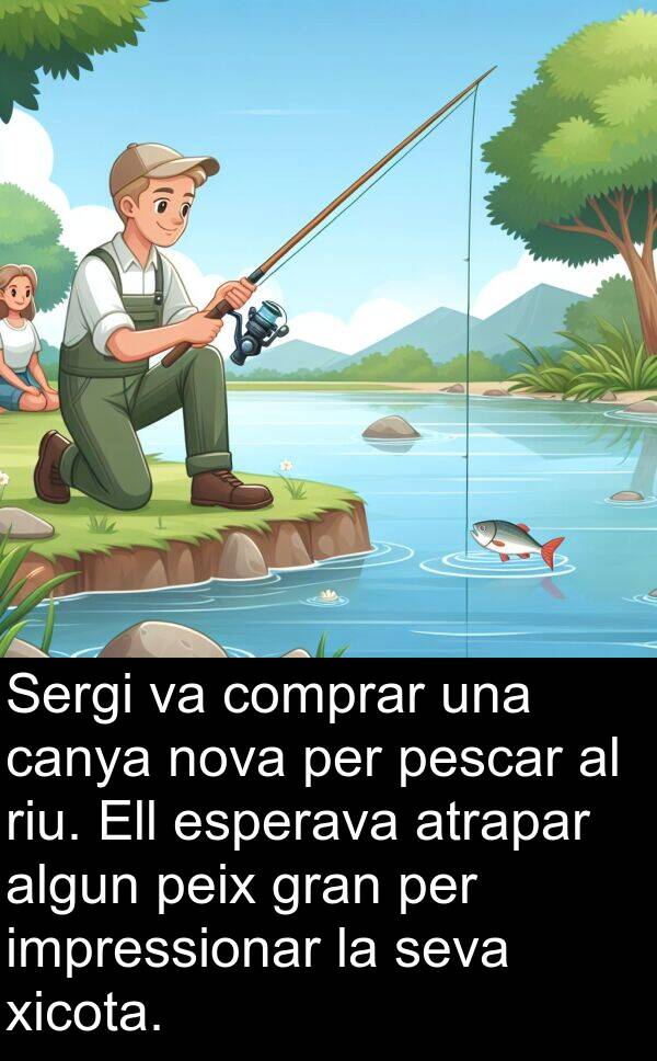 peix: Sergi va comprar una canya nova per pescar al riu. Ell esperava atrapar algun peix gran per impressionar la seva xicota.