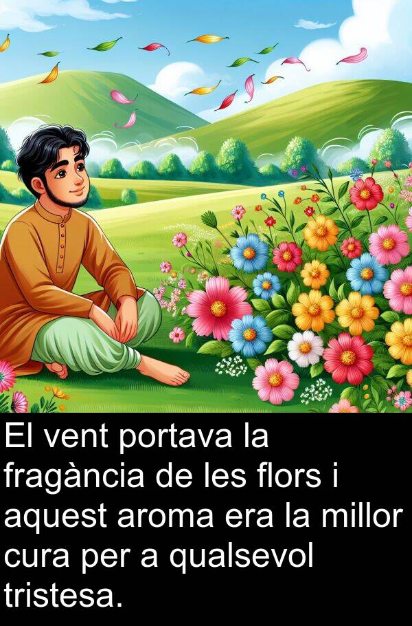 flors: El vent portava la fragància de les flors i aquest aroma era la millor cura per a qualsevol tristesa.