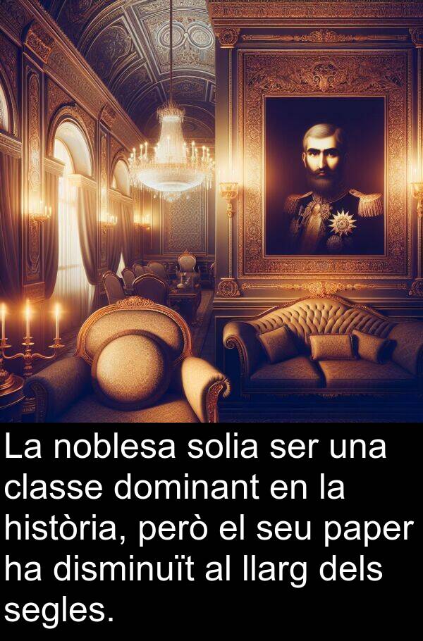 paper: La noblesa solia ser una classe dominant en la història, però el seu paper ha disminuït al llarg dels segles.