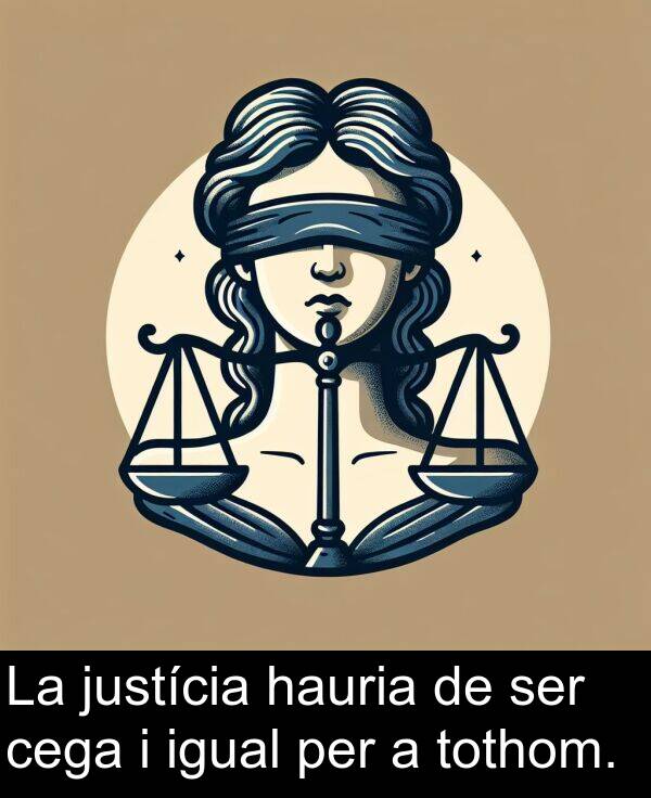 justícia: La justícia hauria de ser cega i igual per a tothom.