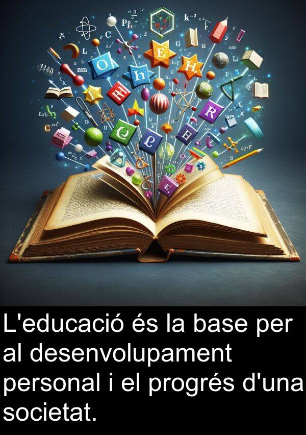 base: L'educació és la base per al desenvolupament personal i el progrés d'una societat.