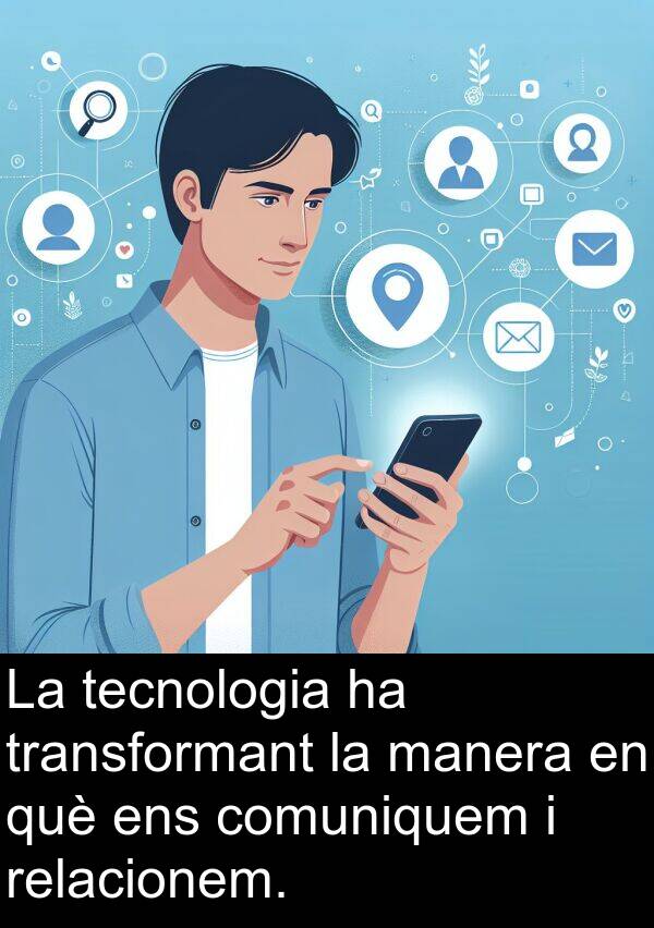 ens: La tecnologia ha transformant la manera en què ens comuniquem i relacionem.