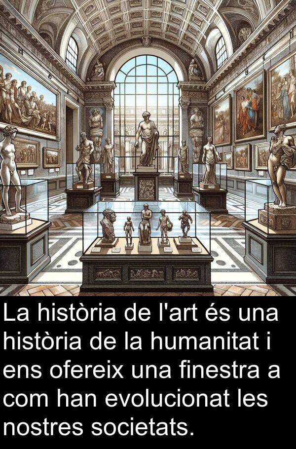 ofereix: La història de l'art és una història de la humanitat i ens ofereix una finestra a com han evolucionat les nostres societats.