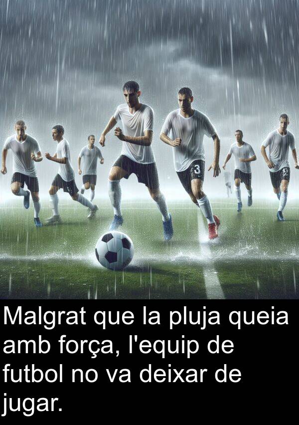 jugar: Malgrat que la pluja queia amb força, l'equip de futbol no va deixar de jugar.