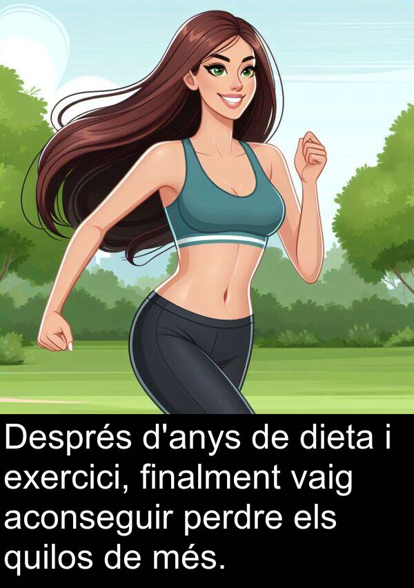 aconseguir: Després d'anys de dieta i exercici, finalment vaig aconseguir perdre els quilos de més.