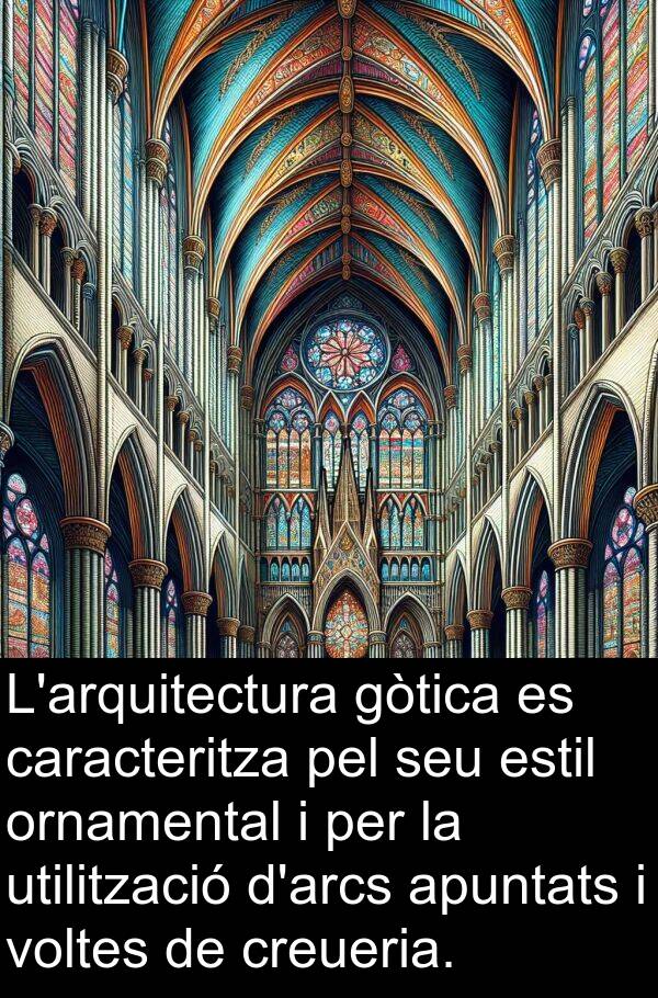 caracteritza: L'arquitectura gòtica es caracteritza pel seu estil ornamental i per la utilització d'arcs apuntats i voltes de creueria.