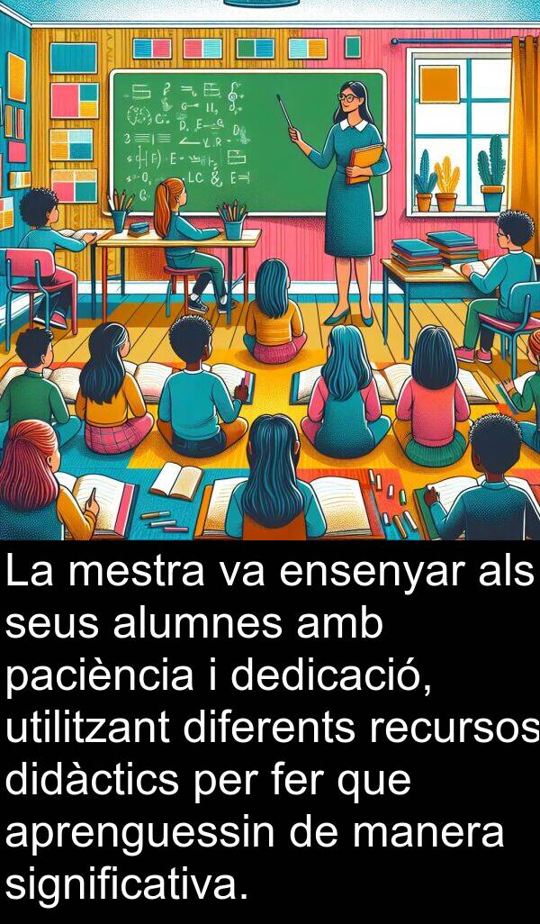 dedicació: La mestra va ensenyar als seus alumnes amb paciència i dedicació, utilitzant diferents recursos didàctics per fer que aprenguessin de manera significativa.