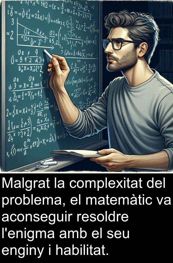 matemàtic: Malgrat la complexitat del problema, el matemàtic va aconseguir resoldre l'enigma amb el seu enginy i habilitat.