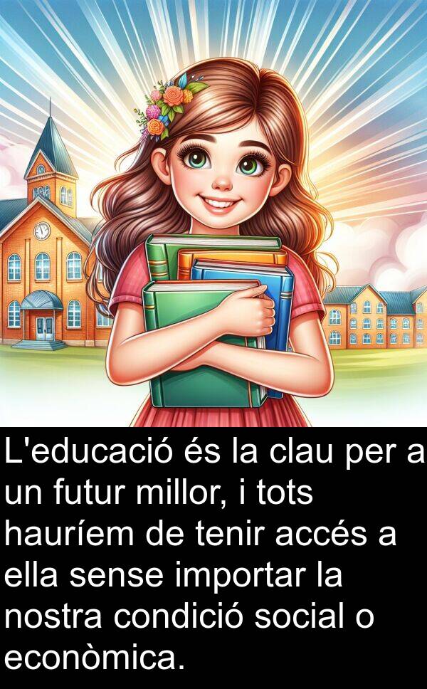 accés: L'educació és la clau per a un futur millor, i tots hauríem de tenir accés a ella sense importar la nostra condició social o econòmica.